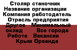 Столяр-станочник › Название организации ­ Компания-работодатель › Отрасль предприятия ­ Другое › Минимальный оклад ­ 1 - Все города Работа » Вакансии   . Крым,Ореанда